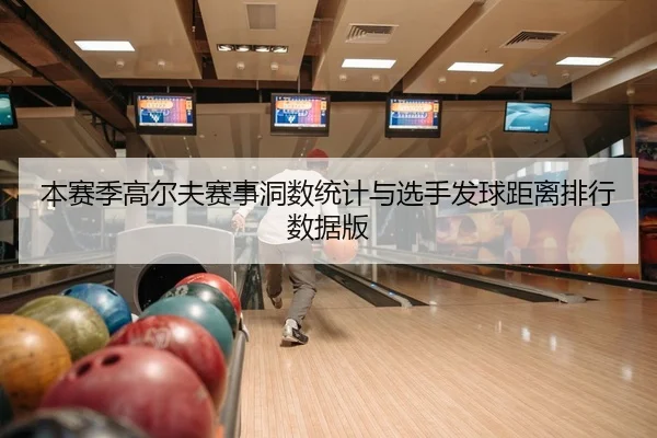 本赛季高尔夫赛事洞数统计与选手发球距离排行数据版
