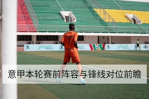 意甲本轮赛前阵容与锋线对位前瞻