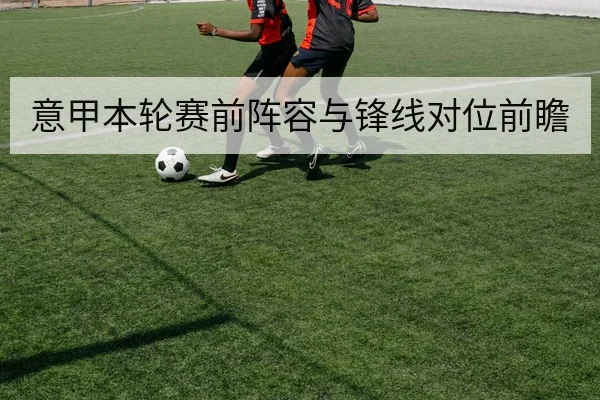 意甲本轮赛前阵容与锋线对位前瞻